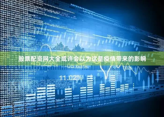 股票配资网大全或许会以为这是疫情带来的影响