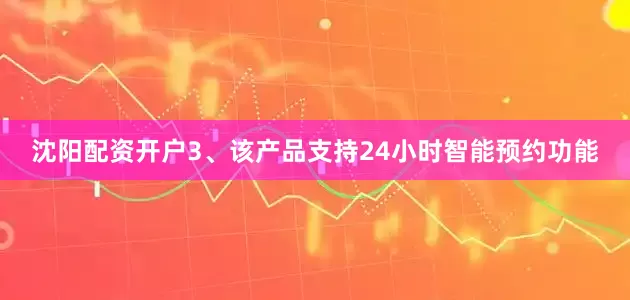 沈阳配资开户3、该产品支持24小时智能预约功能