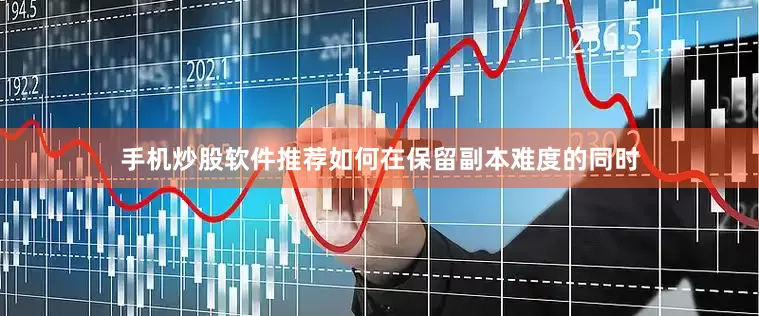 手机炒股软件推荐如何在保留副本难度的同时