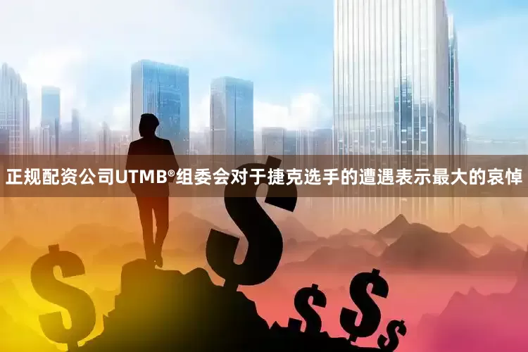 正规配资公司UTMB®组委会对于捷克选手的遭遇表示最大的哀悼