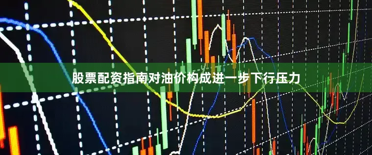 股票配资指南对油价构成进一步下行压力