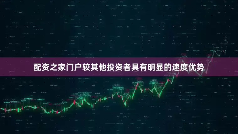 配资之家门户较其他投资者具有明显的速度优势