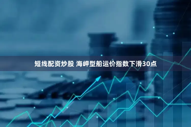 短线配资炒股 海岬型船运价指数下滑30点