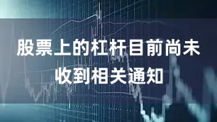 股票上的杠杆目前尚未收到相关通知