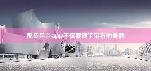 配资平台app不仅展现了宝石的美丽