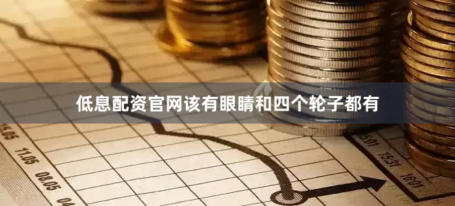 低息配资官网该有眼睛和四个轮子都有