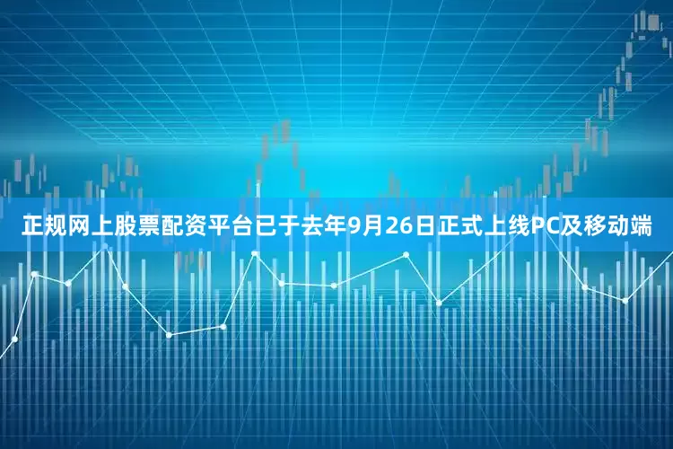 正规网上股票配资平台已于去年9月26日正式上线PC及移动端