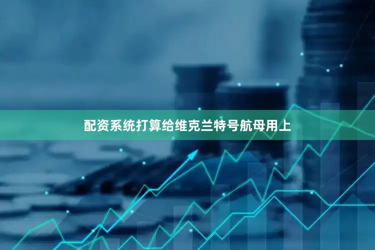 配资系统打算给维克兰特号航母用上