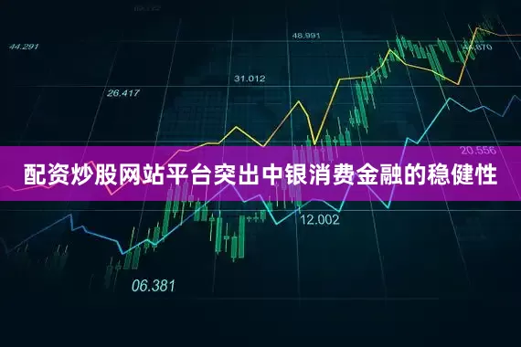 配资炒股网站平台突出中银消费金融的稳健性