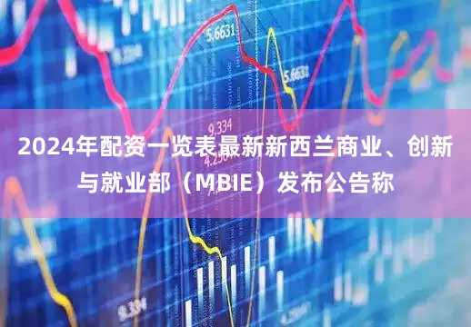 2024年配资一览表最新新西兰商业、创新与就业部（MBIE）发布公告称
