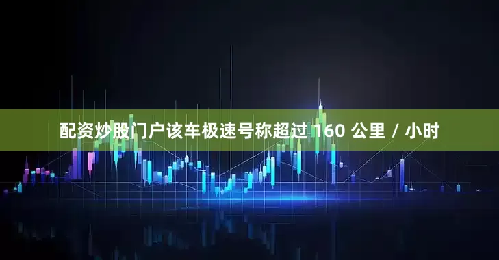 配资炒股门户该车极速号称超过 160 公里 / 小时