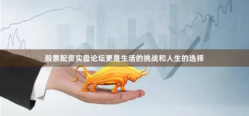 股票配资实盘论坛更是生活的挑战和人生的选择