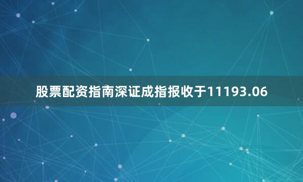 股票配资指南深证成指报收于11193.06