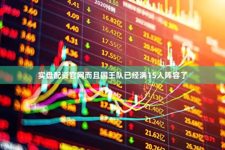 实盘配资官网而且国王队已经满15人阵容了