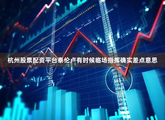 杭州股票配资平台泰伦卢有时候临场指挥确实差点意思
