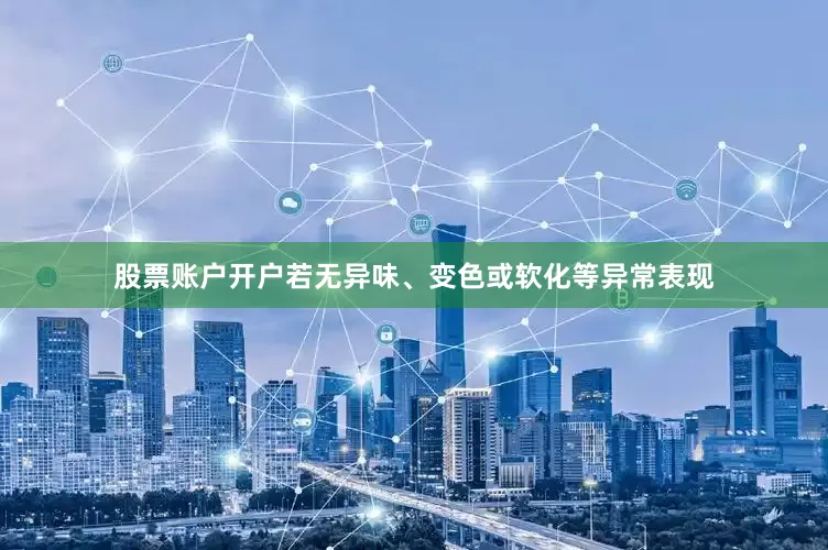 股票账户开户若无异味、变色或软化等异常表现