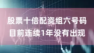 股票十倍配资组六号码目前连续1年没有出现