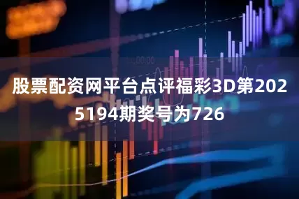 股票配资网平台点评　　福彩3D第2025194期奖号为726