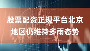 股票配资正规平台北京地区仍维持多雨态势