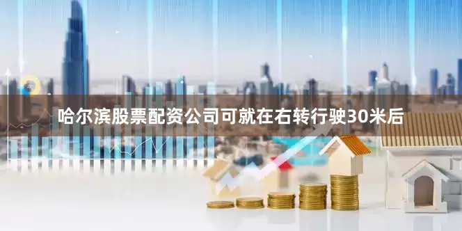 哈尔滨股票配资公司可就在右转行驶30米后