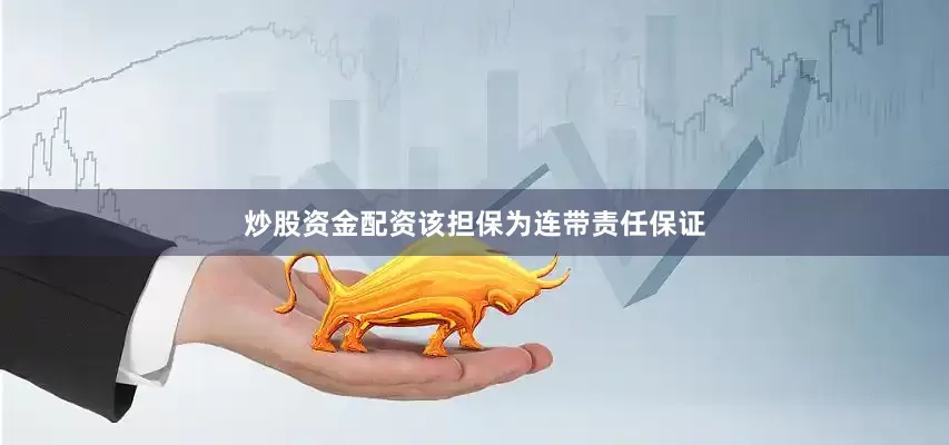 炒股资金配资该担保为连带责任保证