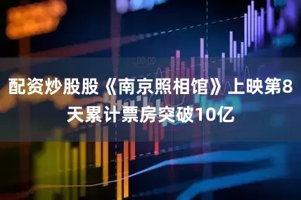 配资炒股股《南京照相馆》上映第8天累计票房突破10亿