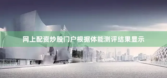 网上配资炒股门户根据体能测评结果显示