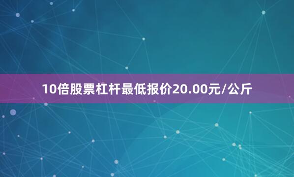 10倍股票杠杆最低报价20.00元/公斤