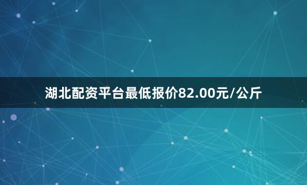 湖北配资平台最低报价82.00元/公斤