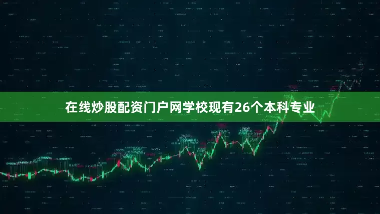 在线炒股配资门户网学校现有26个本科专业