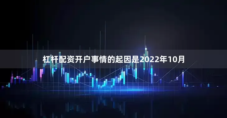 杠杆配资开户事情的起因是2022年10月