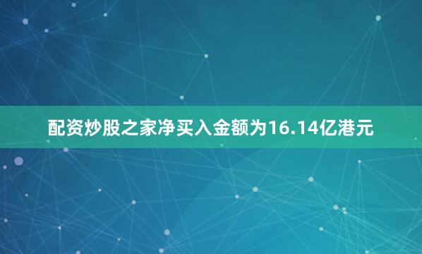 配资炒股之家净买入金额为16.14亿港元