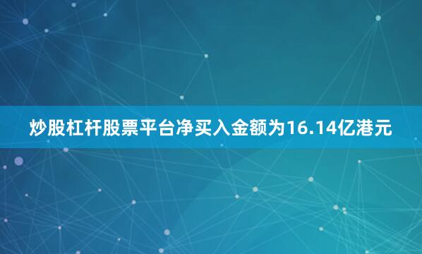炒股杠杆股票平台净买入金额为16.14亿港元