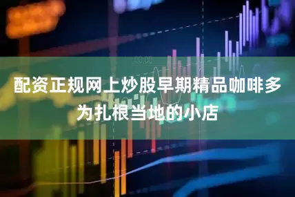 配资正规网上炒股早期精品咖啡多为扎根当地的小店