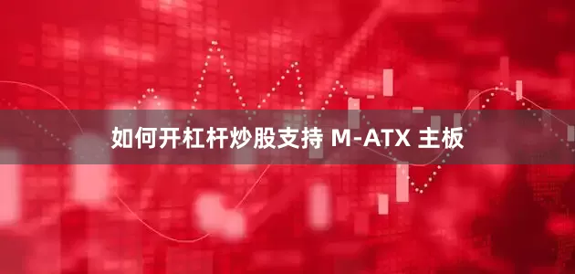 如何开杠杆炒股支持 M-ATX 主板