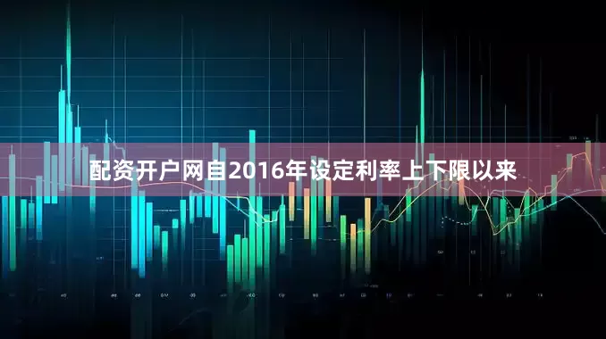 配资开户网自2016年设定利率上下限以来