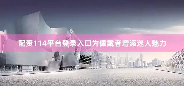 配资114平台登录入口为佩戴者增添迷人魅力