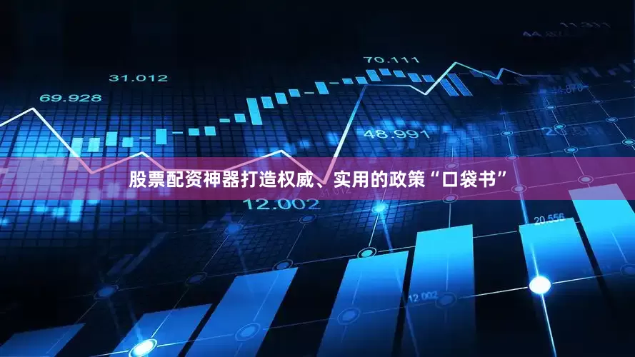股票配资神器打造权威、实用的政策“口袋书”