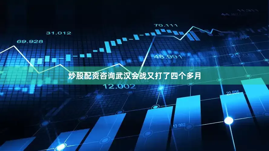 炒股配资咨询武汉会战又打了四个多月