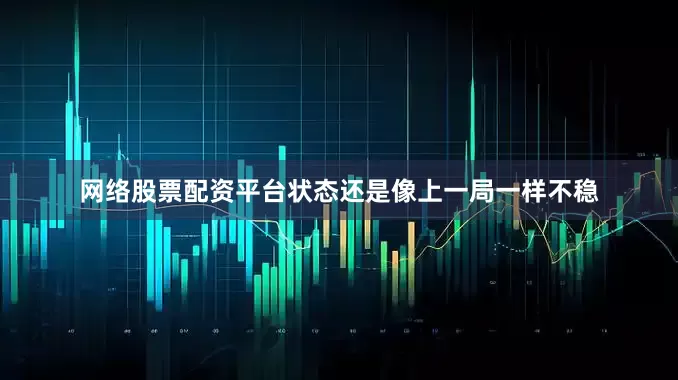 网络股票配资平台状态还是像上一局一样不稳