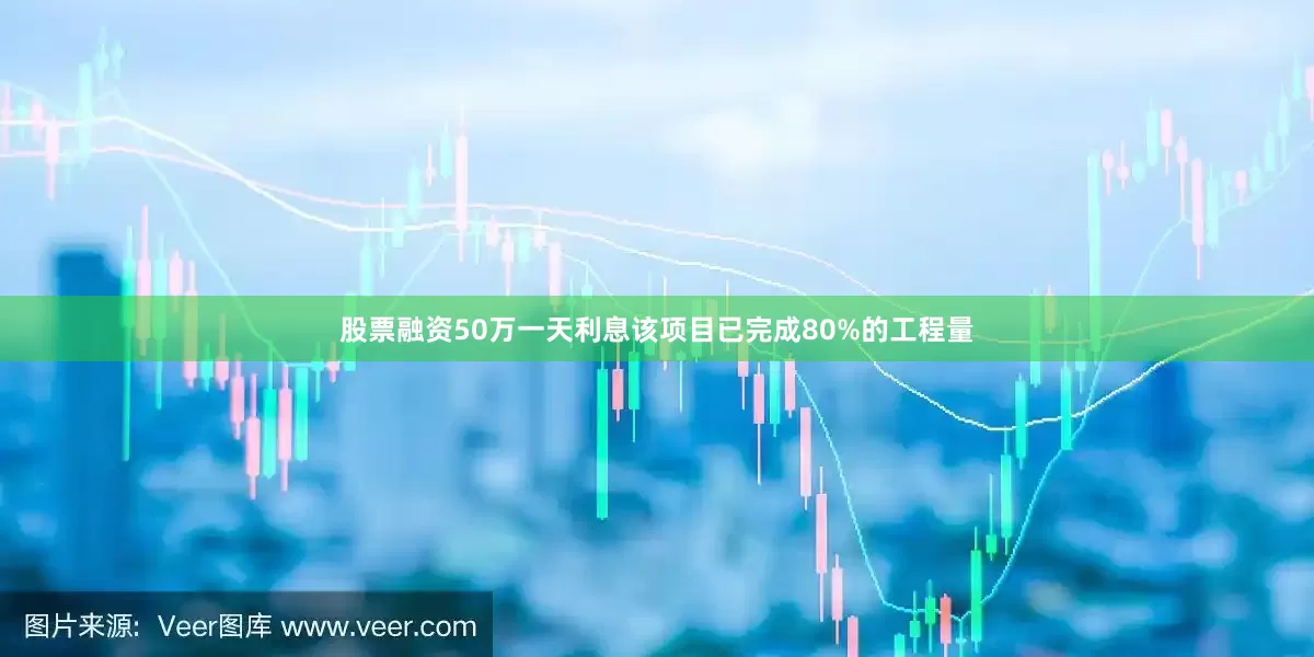 股票融资50万一天利息该项目已完成80%的工程量