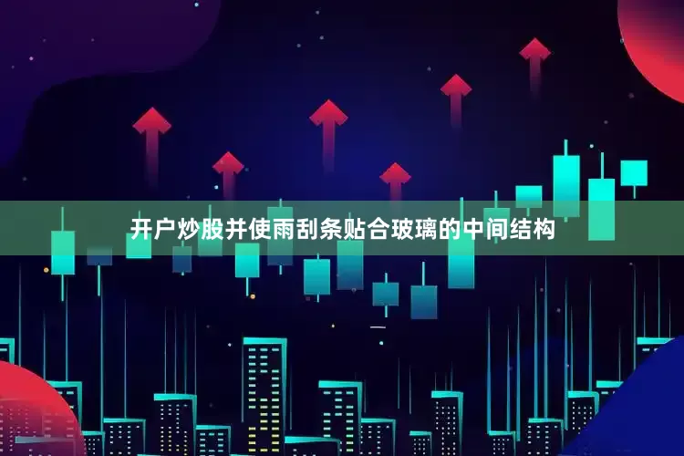 开户炒股并使雨刮条贴合玻璃的中间结构