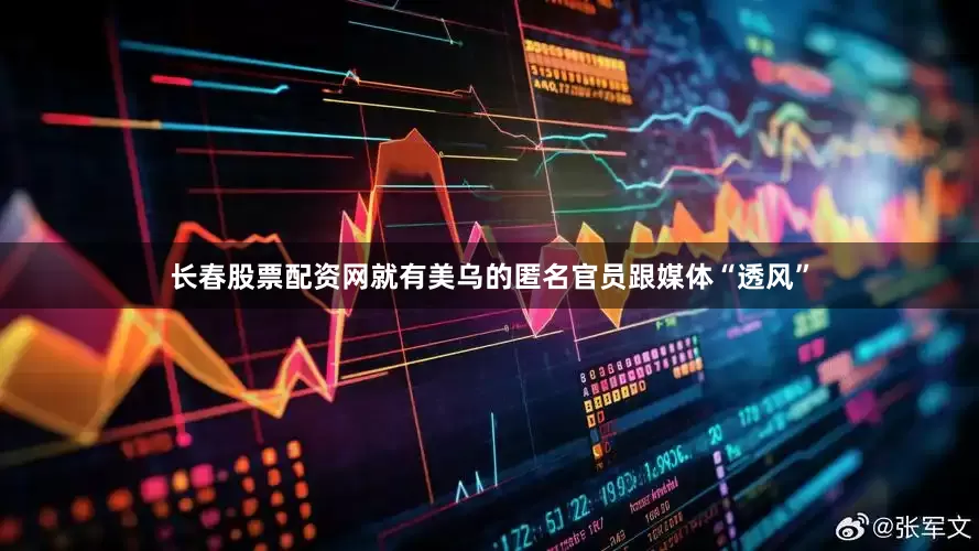 长春股票配资网就有美乌的匿名官员跟媒体“透风”