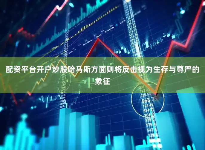 配资平台开户炒股哈马斯方面则将反击视为生存与尊严的象征