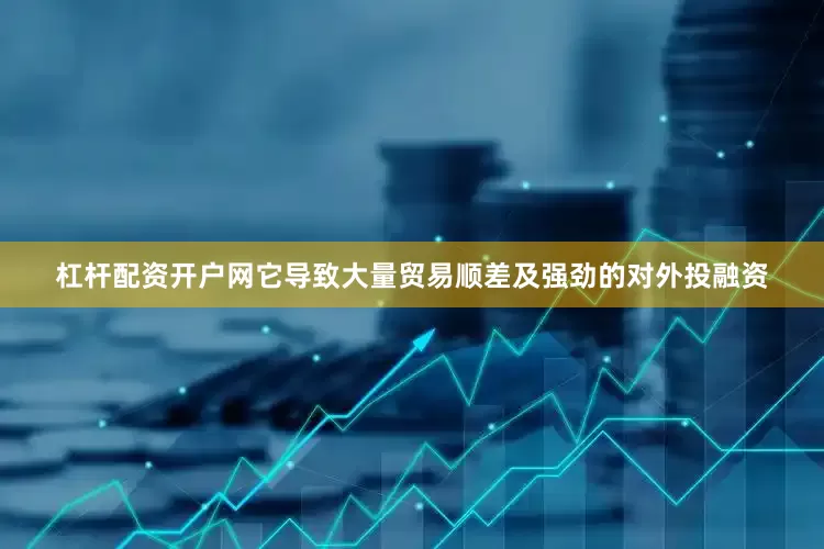 杠杆配资开户网它导致大量贸易顺差及强劲的对外投融资
