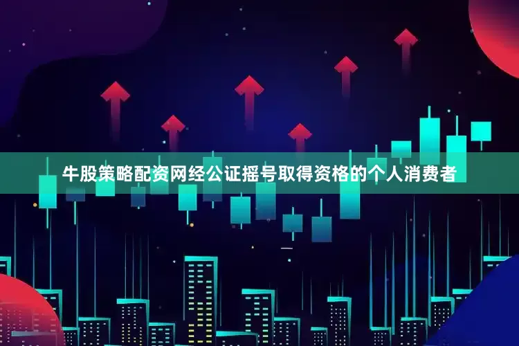 牛股策略配资网经公证摇号取得资格的个人消费者